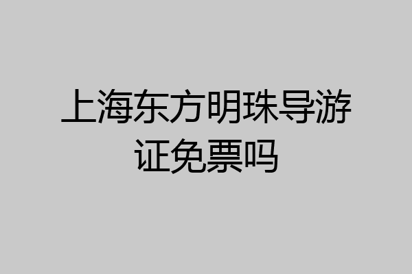 上海东方明珠导游证免票吗