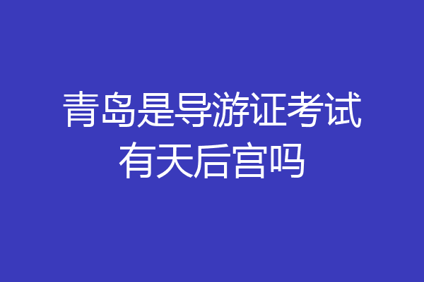 青岛是导游证考试有天后宫吗