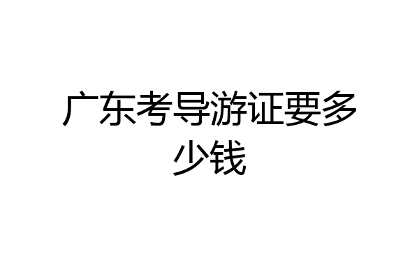 广东考导游证要多少钱
