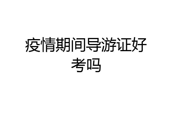 疫情期间导游证好考吗