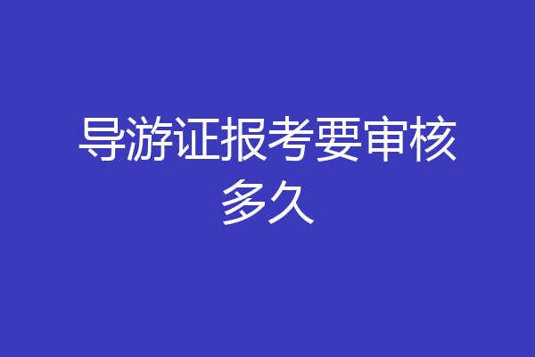 导游证报考要审核多久