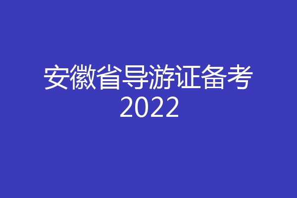 安徽省导游证备考2022