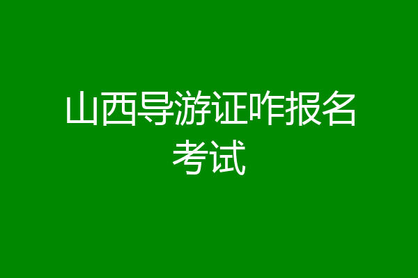 山西导游证咋报名考试