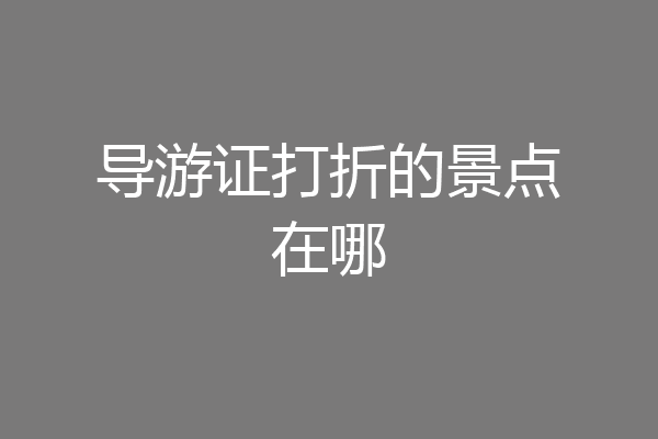 导游证打折的景点在哪
