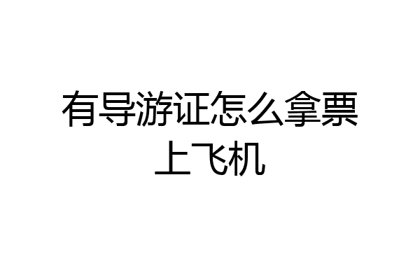 有导游证怎么拿票上飞机