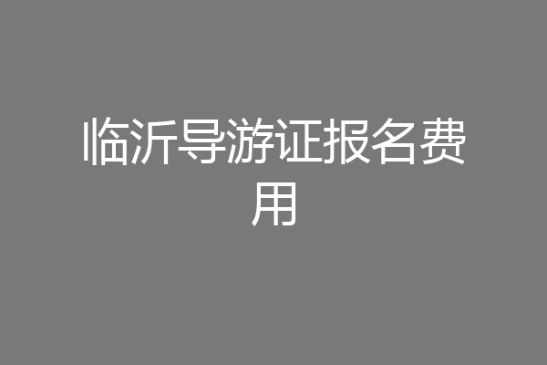 临沂导游证报名费用