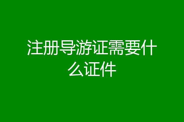注册导游证需要什么证件
