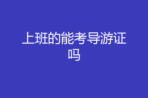 上班的能考导游证吗