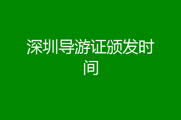 深圳导游证颁发时间