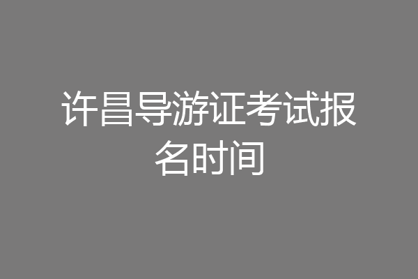 许昌导游证考试报名时间