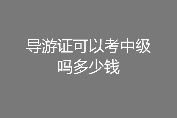 导游证可以考中级吗多少钱