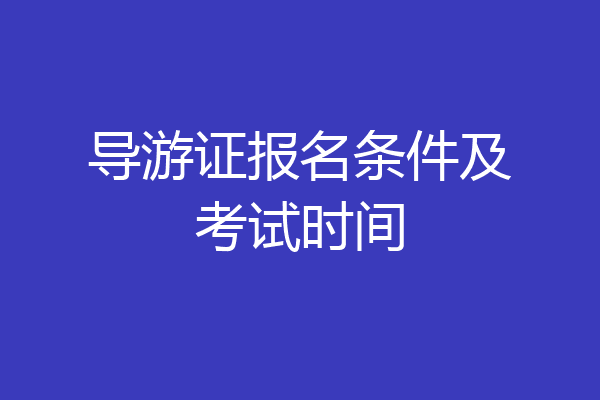 导游证报名条件及考试时间