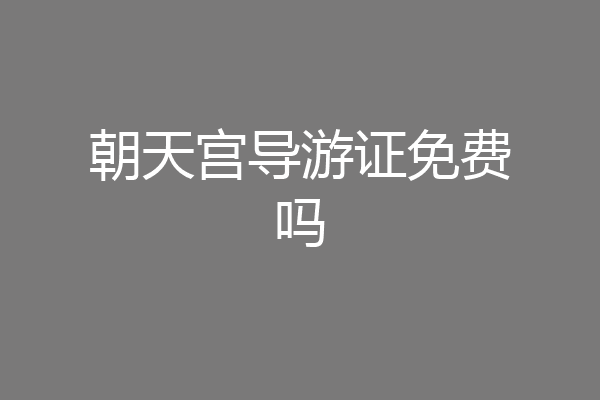 朝天宫导游证免费吗