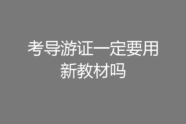 考导游证一定要用新教材吗