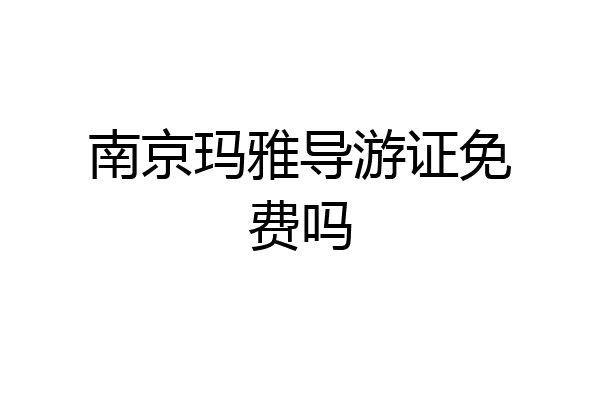 南京玛雅导游证免费吗