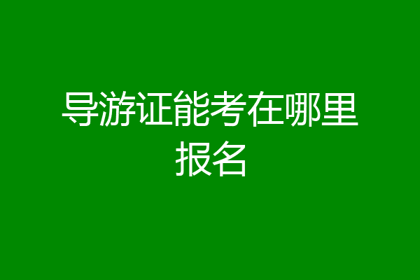 导游证能考在哪里报名