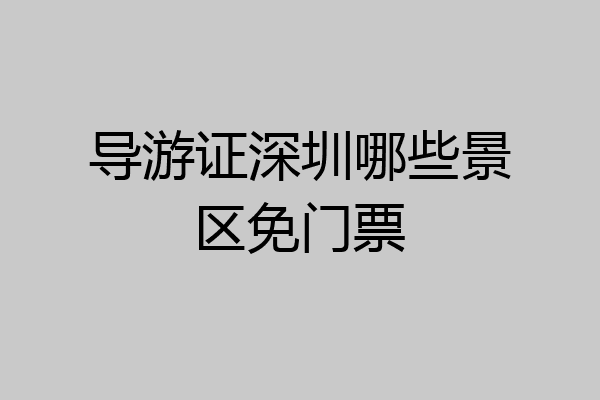 导游证深圳哪些景区免门票