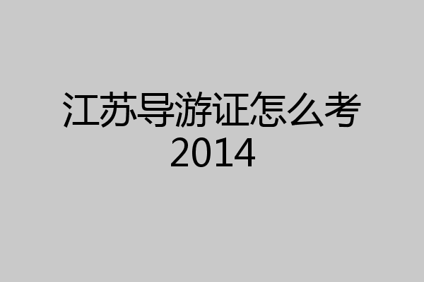江苏导游证怎么考2014