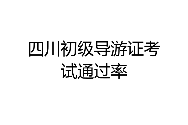 四川初级导游证考试通过率