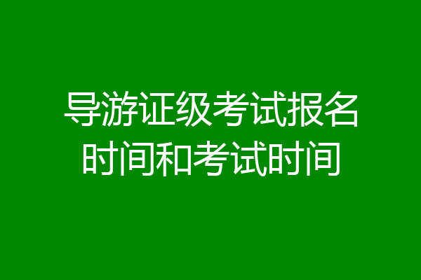 导游证级考试报名时间和考试时间