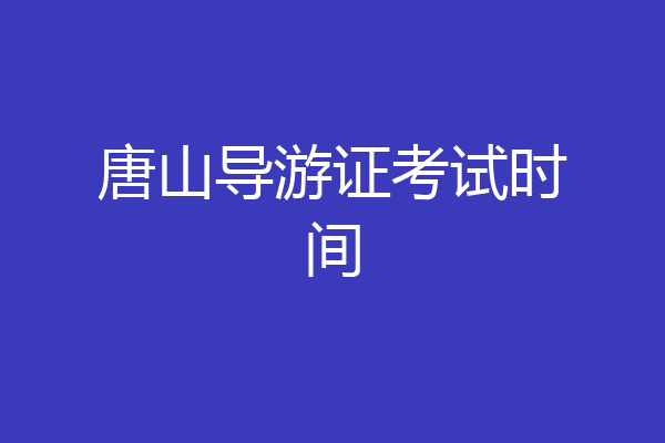唐山导游证考试时间