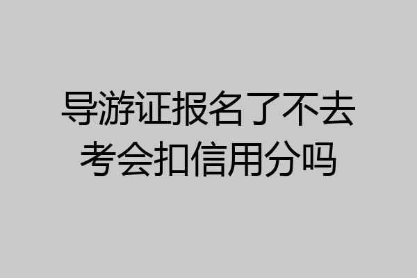 导游证报名了不去考会扣信用分吗