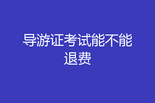 导游证考试能不能退费
