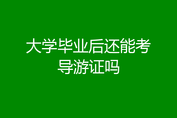 大学毕业后还能考导游证吗