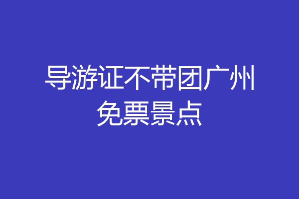导游证不带团广州免票景点
