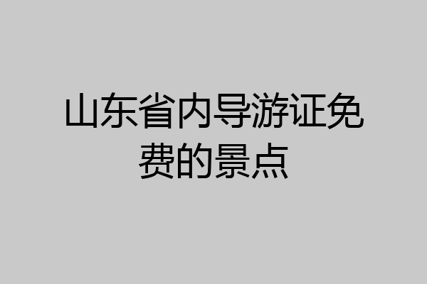 山东省内导游证免费的景点