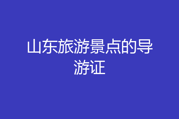 山东旅游景点的导游证