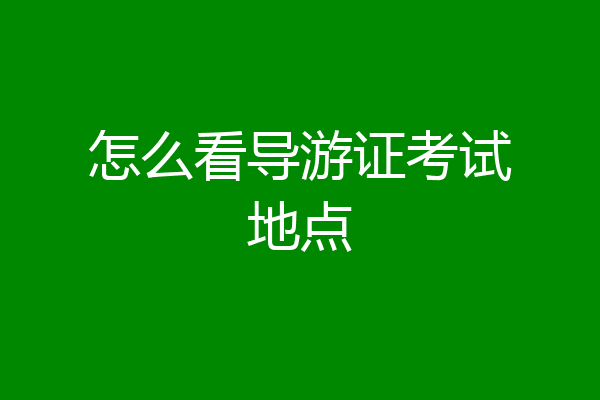 怎么看导游证考试地点