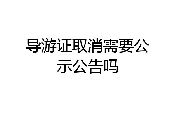 导游证取消需要公示公告吗