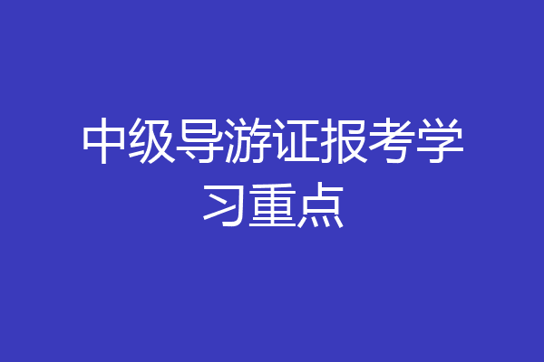 中级导游证报考学习重点