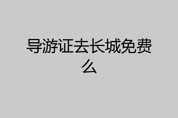 导游证去长城免费么