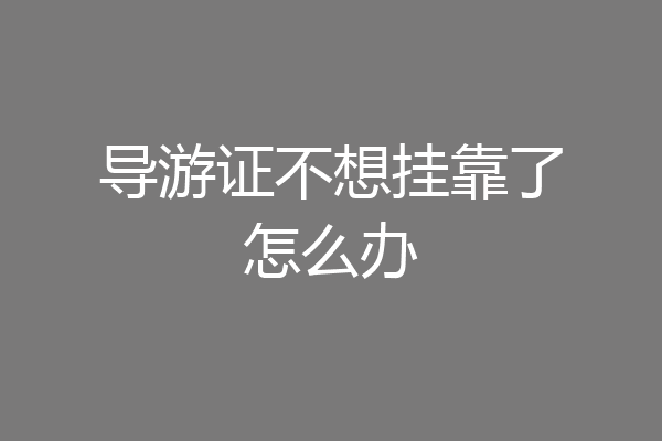 导游证不想挂靠了怎么办