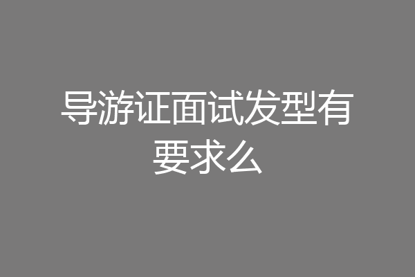 导游证面试发型有要求么