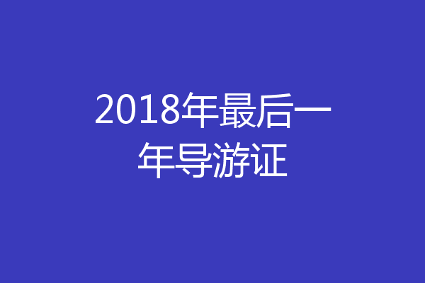 2018年最后一年导游证