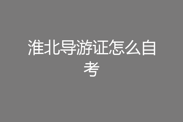 淮北导游证怎么自考