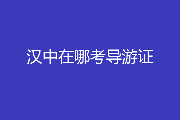 汉中在哪考导游证