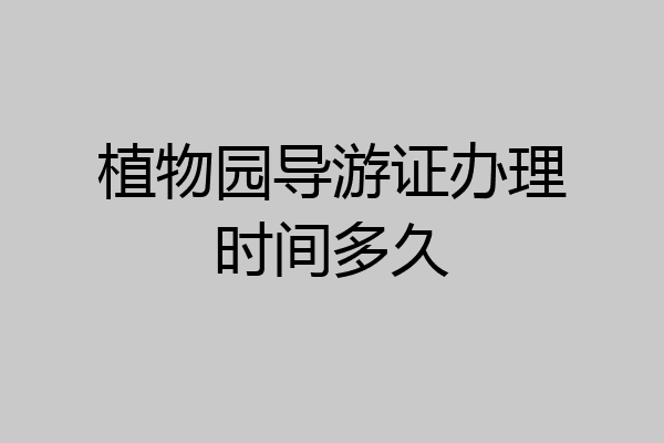 植物园导游证办理时间多久