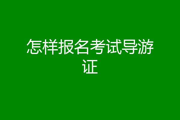 怎样报名考试导游证
