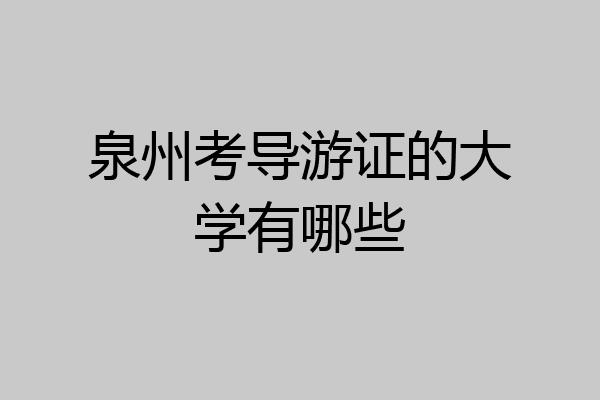 泉州考导游证的大学有哪些
