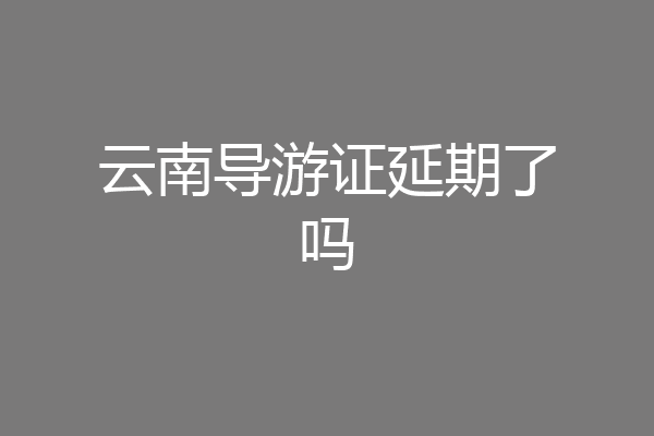 云南导游证延期了吗