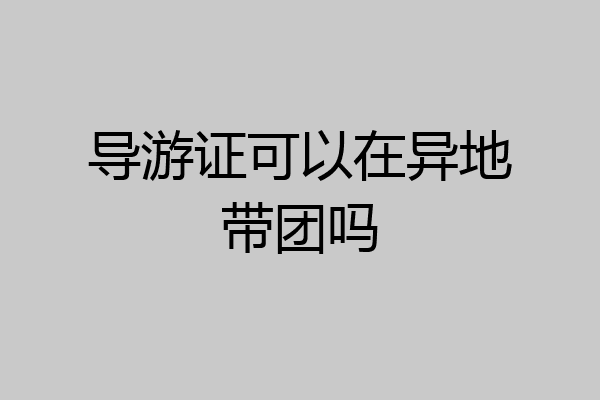导游证可以在异地带团吗