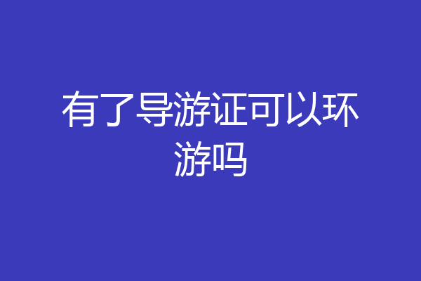 有了导游证可以环游吗
