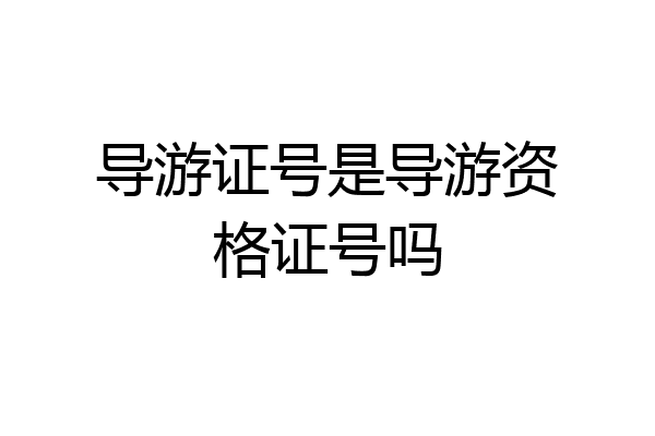 导游证号是导游资格证号吗