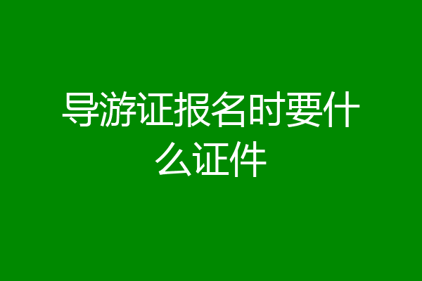 导游证报名时要什么证件