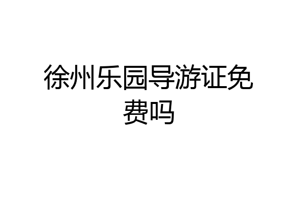 徐州乐园导游证免费吗