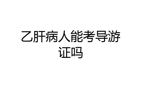 乙肝病人能考导游证吗